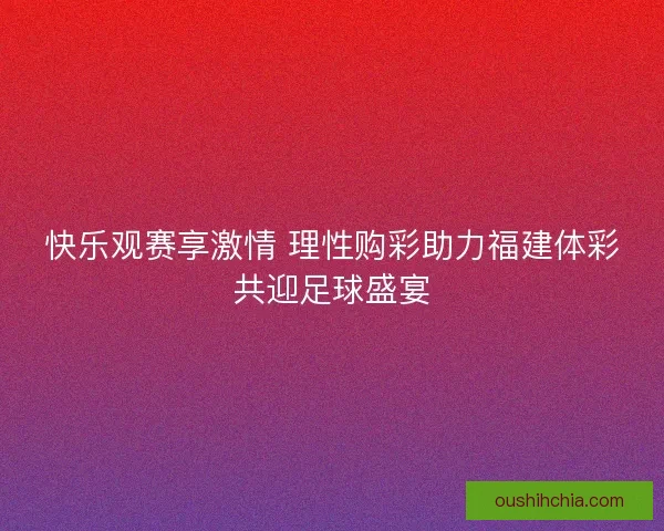 快乐观赛享激情 理性购彩助力福建体彩共迎足球盛宴